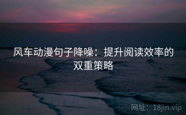 风车动漫句子降噪：提升阅读效率的双重策略