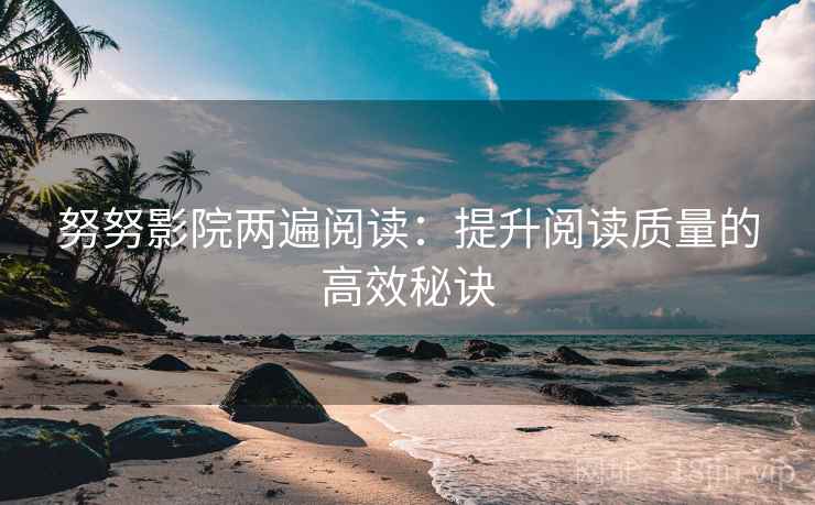 努努影院两遍阅读：提升阅读质量的高效秘诀