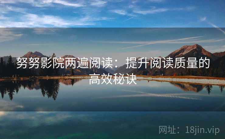 努努影院两遍阅读：提升阅读质量的高效秘诀