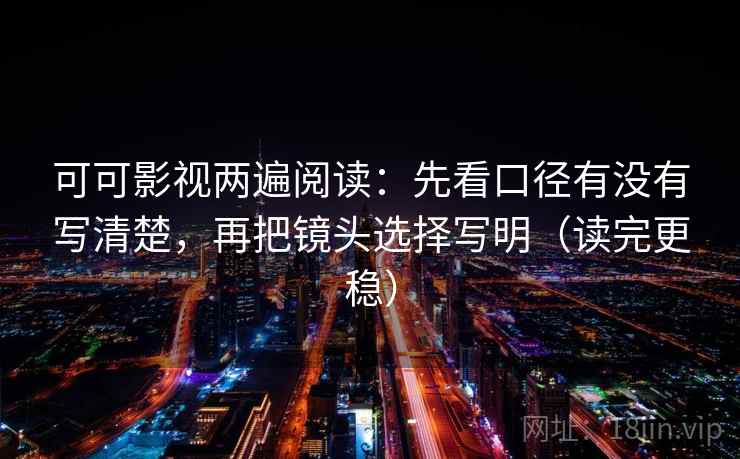 可可影视两遍阅读：先看口径有没有写清楚，再把镜头选择写明（读完更稳）