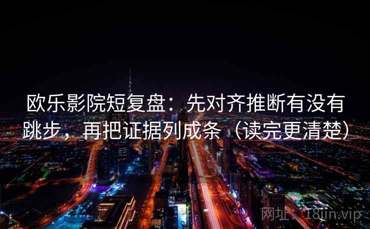 欧乐影院短复盘：先对齐推断有没有跳步，再把证据列成条（读完更清楚）