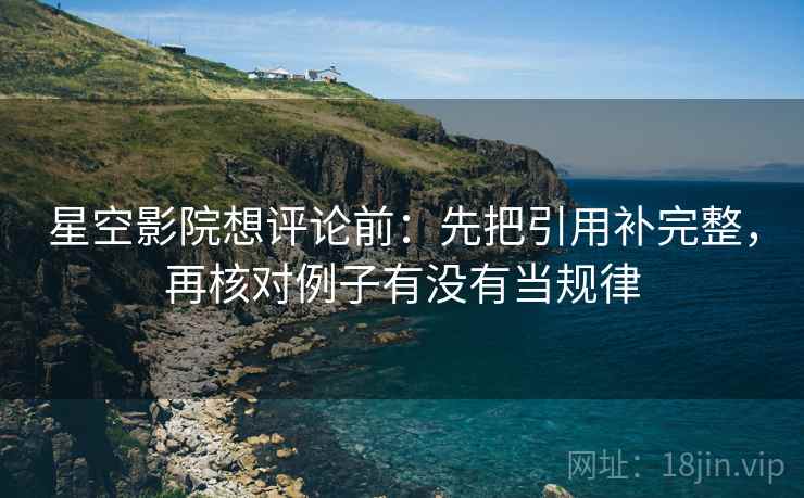 星空影院想评论前：先把引用补完整，再核对例子有没有当规律