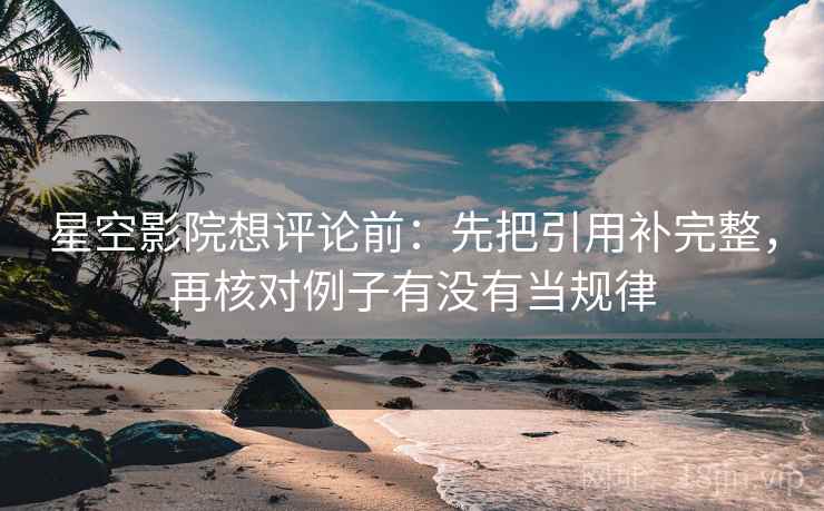 星空影院想评论前：先把引用补完整，再核对例子有没有当规律
