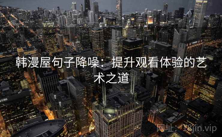韩漫屋句子降噪：提升观看体验的艺术之道