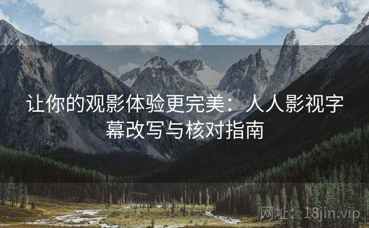 让你的观影体验更完美：人人影视字幕改写与核对指南