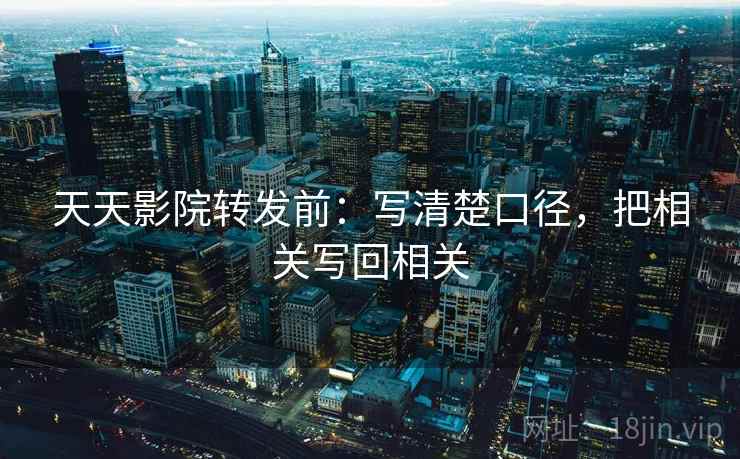 天天影院转发前：写清楚口径，把相关写回相关