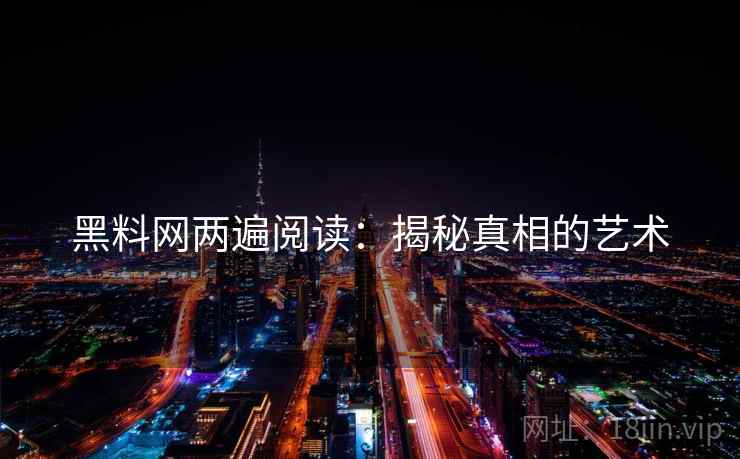 黑料网两遍阅读：揭秘真相的艺术