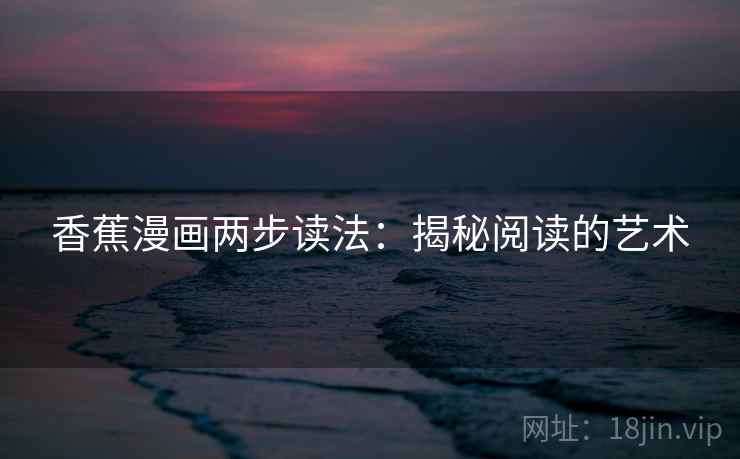 香蕉漫画两步读法：揭秘阅读的艺术