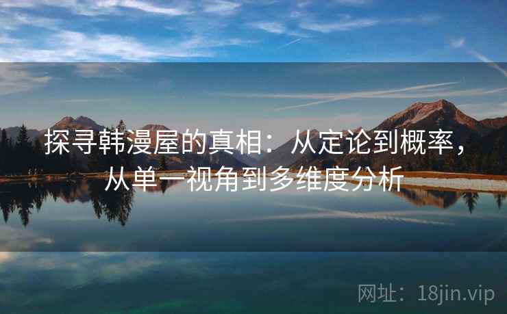 探寻韩漫屋的真相：从定论到概率，从单一视角到多维度分析