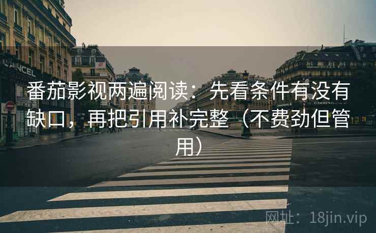 番茄影视两遍阅读：先看条件有没有缺口，再把引用补完整（不费劲但管用）