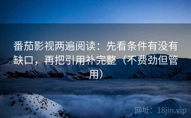 番茄影视两遍阅读：先看条件有没有缺口，再把引用补完整（不费劲但管用）