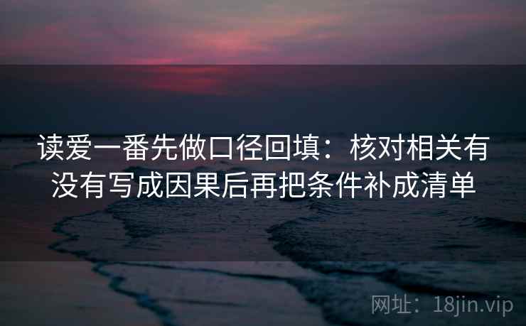 读爱一番先做口径回填：核对相关有没有写成因果后再把条件补成清单