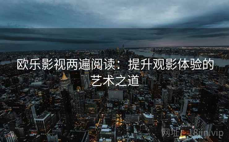 欧乐影视两遍阅读：提升观影体验的艺术之道