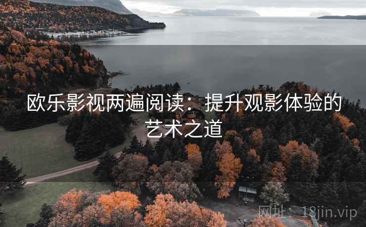 欧乐影视两遍阅读：提升观影体验的艺术之道