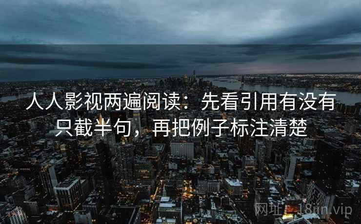 人人影视两遍阅读：先看引用有没有只截半句，再把例子标注清楚