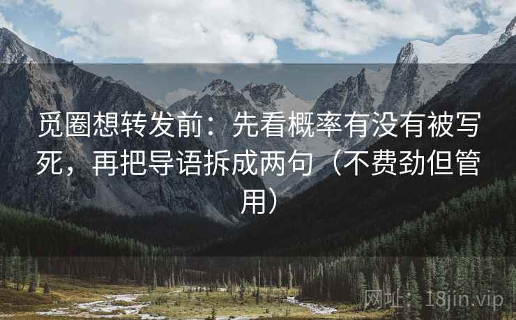 觅圈想转发前：先看概率有没有被写死，再把导语拆成两句（不费劲但管用）