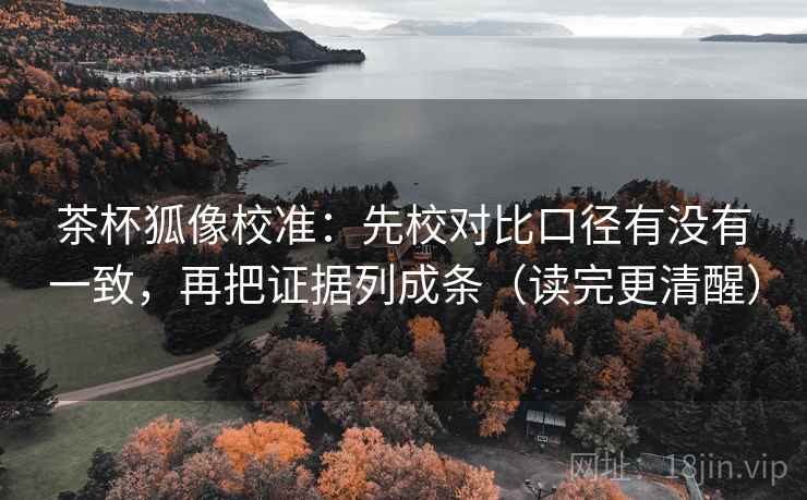 茶杯狐像校准：先校对比口径有没有一致，再把证据列成条（读完更清醒）