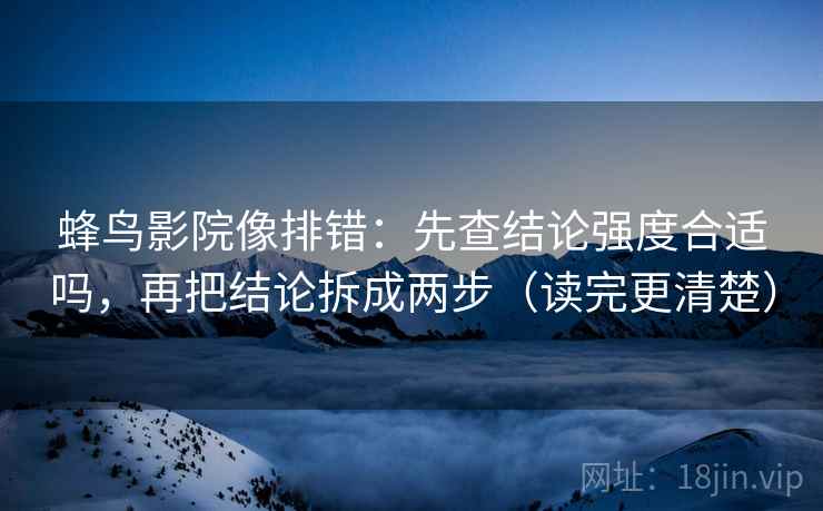 蜂鸟影院像排错：先查结论强度合适吗，再把结论拆成两步（读完更清楚）