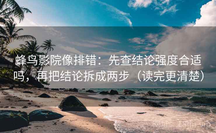 蜂鸟影院像排错：先查结论强度合适吗，再把结论拆成两步（读完更清楚）