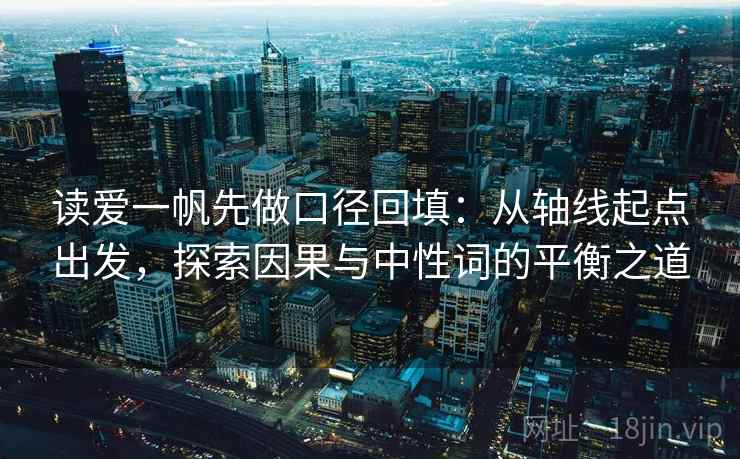 读爱一帆先做口径回填：从轴线起点出发，探索因果与中性词的平衡之道