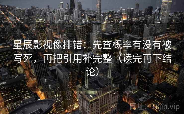 星辰影视像排错：先查概率有没有被写死，再把引用补完整（读完再下结论）