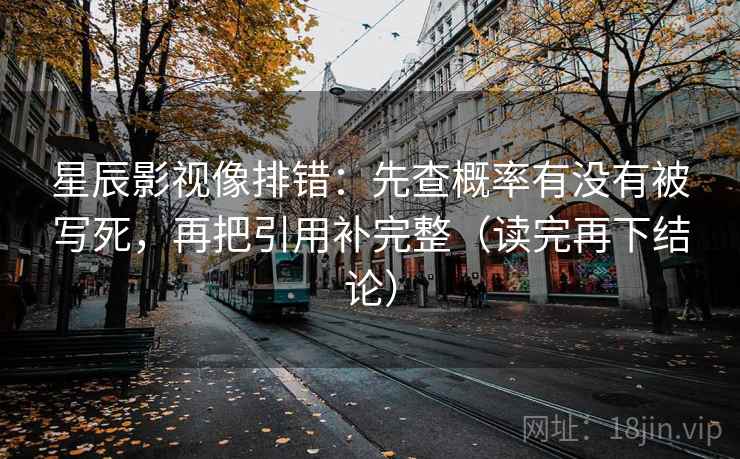 星辰影视像排错：先查概率有没有被写死，再把引用补完整（读完再下结论）