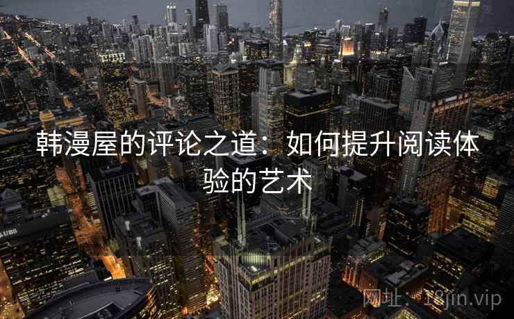 韩漫屋的评论之道：如何提升阅读体验的艺术