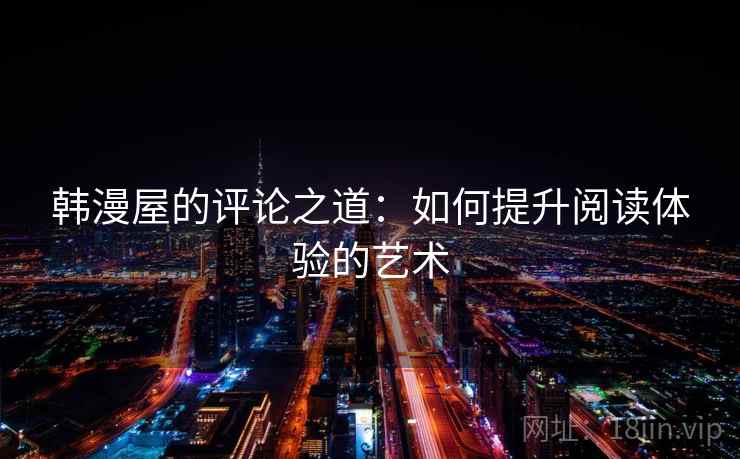 韩漫屋的评论之道：如何提升阅读体验的艺术