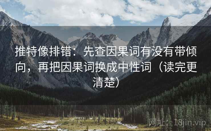 推特像排错：先查因果词有没有带倾向，再把因果词换成中性词（读完更清楚）