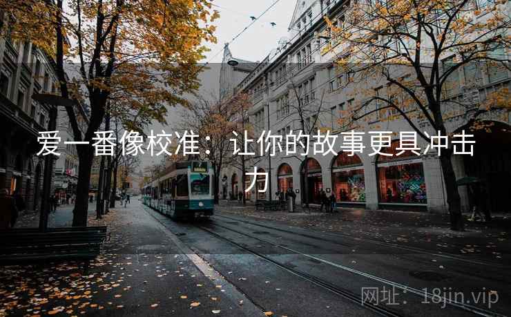 爱一番像校准：让你的故事更具冲击力