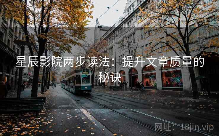 星辰影院两步读法：提升文章质量的秘诀