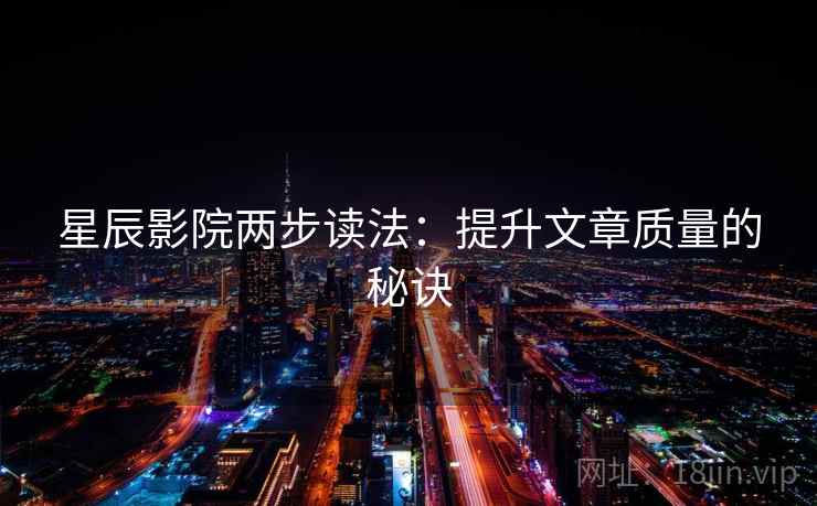 星辰影院两步读法：提升文章质量的秘诀