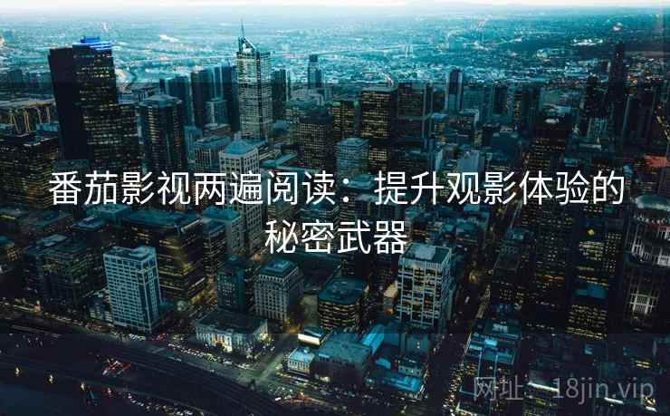 番茄影视两遍阅读：提升观影体验的秘密武器