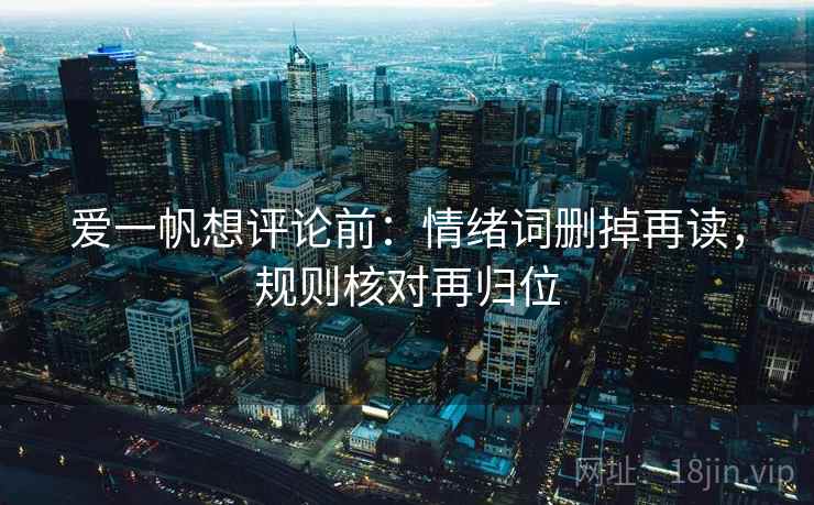 爱一帆想评论前：情绪词删掉再读，规则核对再归位