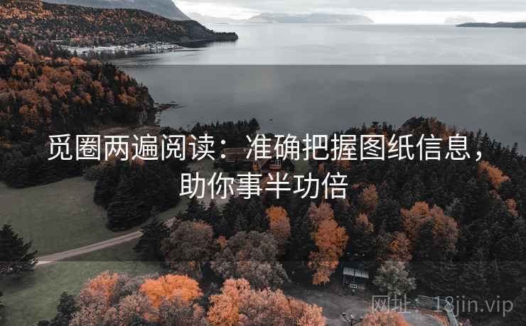觅圈两遍阅读：准确把握图纸信息，助你事半功倍