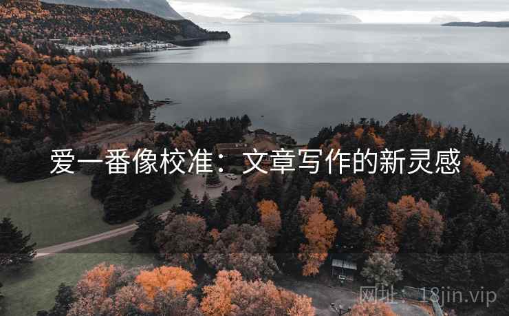 爱一番像校准：文章写作的新灵感