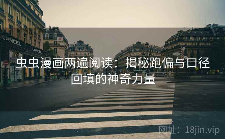 虫虫漫画两遍阅读：揭秘跑偏与口径回填的神奇力量