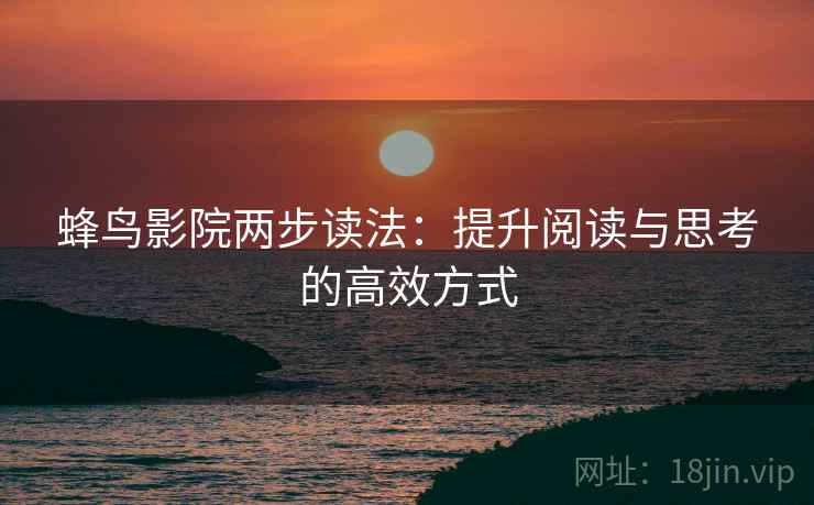 蜂鸟影院两步读法：提升阅读与思考的高效方式