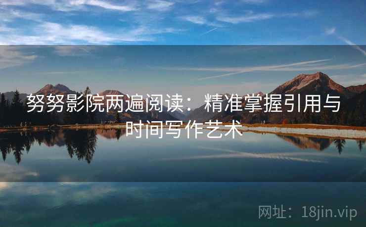 努努影院两遍阅读：精准掌握引用与时间写作艺术