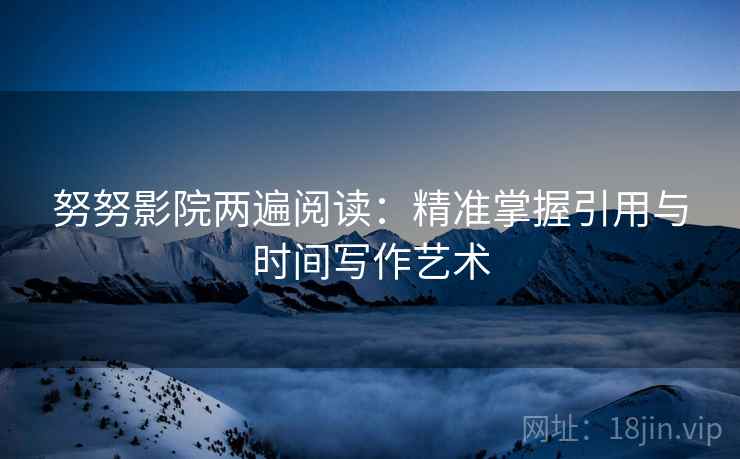 努努影院两遍阅读：精准掌握引用与时间写作艺术