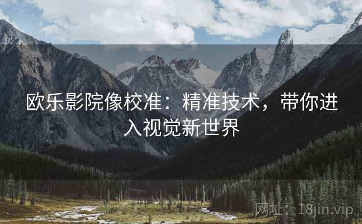 欧乐影院像校准：精准技术，带你进入视觉新世界