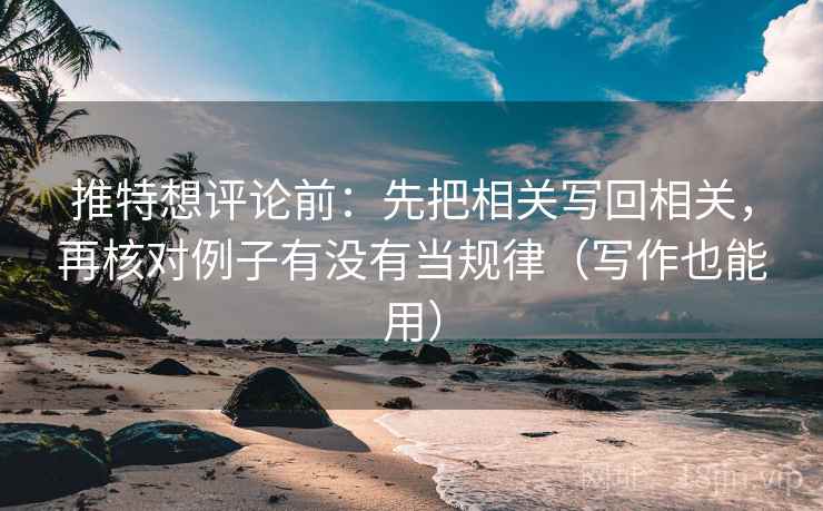 推特想评论前：先把相关写回相关，再核对例子有没有当规律（写作也能用）