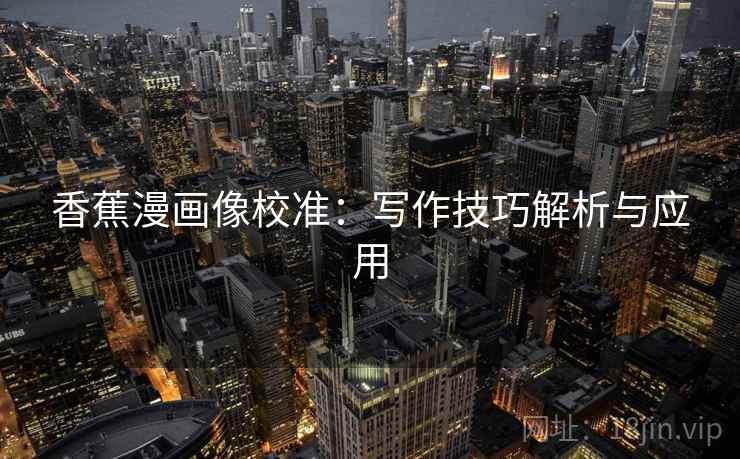 香蕉漫画像校准：写作技巧解析与应用